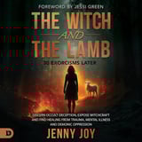 The Witch and the Lamb: Discern Occult Deception, Expose Witchcraft, and Find Healing from Trauma, Mental Illness & Demonic Oppression