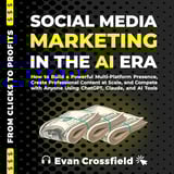 Social Media Marketing in the AI Era: How to Build a Powerful Multi-Platform Presence, Create Professional Content at Scale, and Compete with Anyone Using ChatGPT, Claude, and AI Tools (From Clicks to Profits, Book 1)