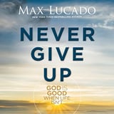 Never Give Up: God is Good When Life Isn't