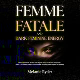 Femme Fatale and Dark Feminine Energy: Master Detachment, Awaken Your Magnetic Aura, and Become Dangerously Smart: A Woman's Guide to Get Everything You Want Without Begging or Shrinking