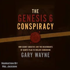The Genesis 6 Conspiracy: How Secret Societies and the Descendants of Giants Plan to Enslave Humankind: Gary Wayne’s Genesis 6 Conspiracy, Book 1