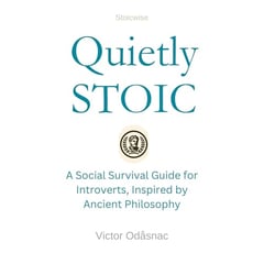 Quietly Stoic: A Social Survival Guide for Introverts, Inspired by Ancient Philosophy