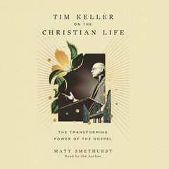 Tim Keller on the Christian Life: The Transforming Power of the Gospel