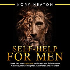 Self-Help for Men: Unlock Your Inner Alpha Male and Increase Your Self-Confidence, Masculinity, Mental Toughness, Assertiveness, and Self-Esteem