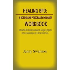 Healing BPD: A Borderline Personality Disorder Workbook: Actionable DBT-Inspired Techniques to Navigate Symptoms, Improve Relationships, and Cultivate Inner Peace.