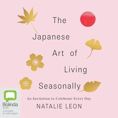The Japanese Art of Living Seasonally: An Invitation to Celebrate Every Day