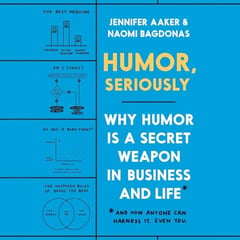 Humor, Seriously: Why Humor Is a Secret Weapon in Business and Life (And how anyone can harness it. Even you.)