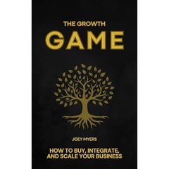 The Growth Game: How to Buy, Integrate, and Scale Your Business