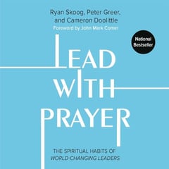 Lead with Prayer: The Spiritual Habits of World-Changing Leaders