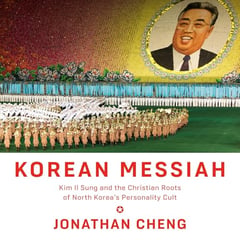 Korean Messiah: Kim Il Sung and the Christian Roots of North Korea's Personality Cult