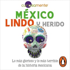 México lindo y herido [Beautiful and Wounded Mexico]: Lo más glorioso y lo más terrible de la historia mexicana [The Most Glorious and the Most Terrible of Mexican History]