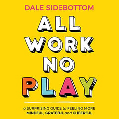 All Work No Play: A Surprising Guide to Feeling More Mindful, Grateful and Cheerful