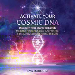 Activate Your Cosmic DNA: Discover Your Starseed Family from the Pleiades, Sirius, Andromeda, Centaurus, Epsilon Eridani, and Lyra