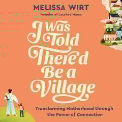 I Was Told There'd Be a Village: Transforming Motherhood through the Power of Connection