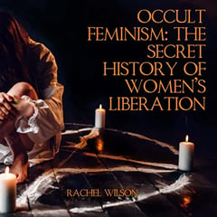 Occult Feminism: The Secret History of Women's Liberation