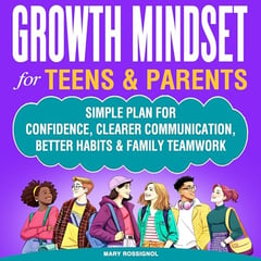 Growth Mindset for Teens & Parents: Simple Plan for Confidence, Clearer Communication, Better Habits & Family Teamwork (Teen Personal Growth Series, Book 4)