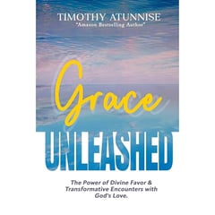 Grace Unleashed: The Power of Divine Favor & Transformative Encounters with God's Love