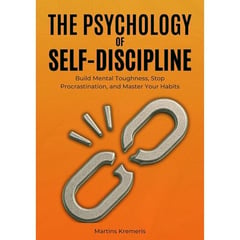 The Psychology of Self-Discipline: Mastering the Discipline That Transforms Ordinary Lives into Extraordinary Ones