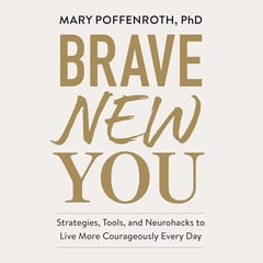 Brave New You: Strategies, Tools, and Neurohacks to Live More Courageously Every Day