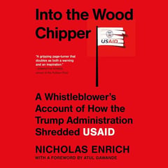 Into the Wood Chipper: A Whistleblower's Account of How the Trump Administration Shredded USAID