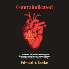 Contraindicated: A Closer Look and Revision of Mainstream Health Axioms That Have Perpetuated Illness, Disorder, and Disease for over a Century