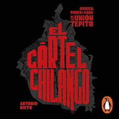El cártel chilango [The Chilango Cartel]: Origen, poder y saña de la Unión Tepito [Origin, Power and Viciousness of the Tepito Union]