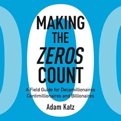 Making the Zeros Count: A Field Guide for Decamillionaires, Centimillionaires and Billionaires