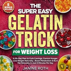 The Super Easy Gelatin Trick for Weight Loss: A 30-Day Plan to Curb Cravings, Control Hunger, Lose Weight Naturally, Boost Metabolism & Burn Fat Naturally in Just 5 Minutes Per Day