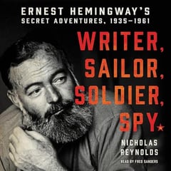 Writer, Sailor, Soldier, Spy: Ernest Hemingway's Secret Adventures, 1935-1961
