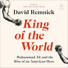King of the World: Muhammad Ali and the Rise of an American Hero