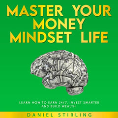 Master Your Money Mindset Life: Learn How To Earn 24/7, Invest Smarter, and Build Wealth