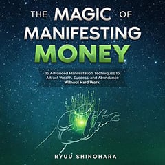 The Magic of Manifesting Money: 15 Advanced Manifestation Techniques to Attract Wealth, Success, and Abundance Without Hard Work (Law of Attraction, Book 2)