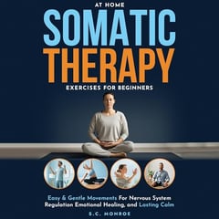 At Home Somatic Therapy Exercises for Beginners: Easy & Gentle Movements for Nervous System Regulation Emotional Healing, and Lasting Calm