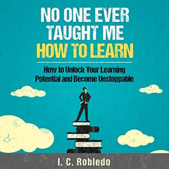 No One Ever Taught Me How to Learn: How to Unlock Your Learning Potential and Become Unstoppable