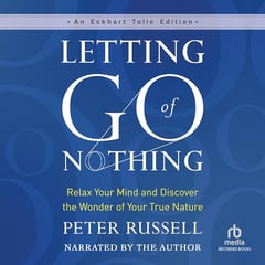 Letting Go of Nothing: Relax Your Mind and Discover the Wonder of Your True Nature