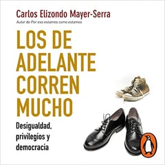 Los de adelante corren mucho [The Ones in Front Run a Lot]: Desigualdad, privilegios y democracia [Inequality, Privileges, and Democracy]