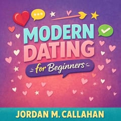 Modern Dating for Beginners: A Practical Guide to Confident, Safe, and Healthy