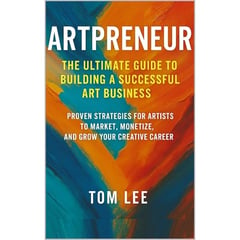 Artpreneur: The Ultimate Guide to Building a Successful Art Business: Proven Strategies for Artists to Market, Monetize, and Grow Your Creative Career