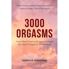 3000 Orgasms: How I Went from a Sexless Marriage to a Multi-Orgasmic Wonderland