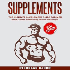 Supplements - The Ultimate Supplement Guide for Men: Health, Fitness, Bodybuilding, Muscle, and Strength