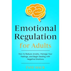 Emotional Regulation for Adults: How to Reduce Anxiety, Manage Your Feelings, and Begin Dealing with Negative Emotions