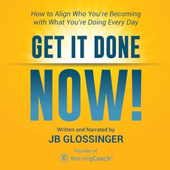 Get It Done — NOW!: How to Align Who You're Becoming with What You're Doing Every Day