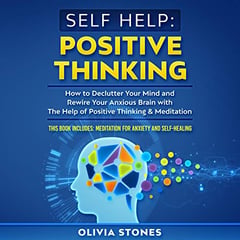 Self Help: Positive Thinking: How to Declutter Your Mind and Rewire Your Anxious Brain with the Help of Positive Thinking & Meditation. This Book Includes: Meditation for Anxiety and Self-Healing