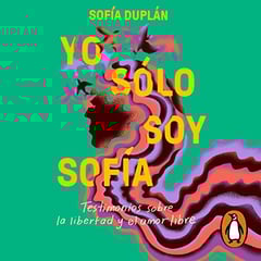 Yo sólo soy Sofía [I’m Just Sofia]: Testimonios sobre la libertad y el amor libre [Testimonials About Freedom and Free Love]