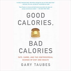 Good Calories, Bad Calories: Fats, Carbs, and the Controversial Science of Diet and Health