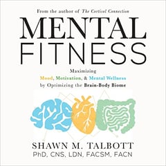 Mental Fitness: Maximizing Mood, Motivation, & Mental Wellness by Optimizing the Brain-Body-Biome