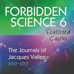 Forbidden Science 6: Scattered Castles, The Journals of Jacques Vallee 2010-2019