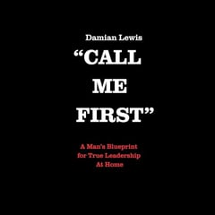 Call Me First: A Man’s Blueprint for True Leadership at Home