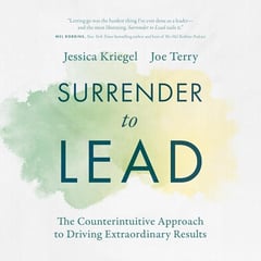 Surrender to Lead: The Counterintuitive Approach to Driving Extraordinary Results