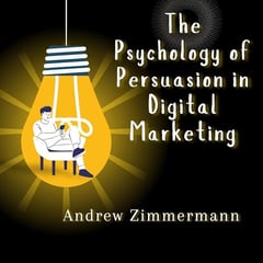 The Psychology of Persuasion in Digital Marketing: How Human Behavior Shapes Online Decisions and Buying Habits